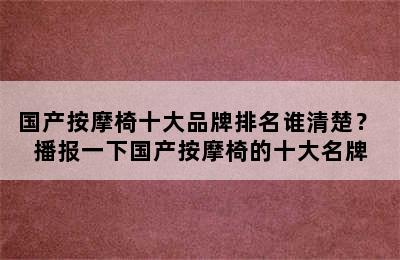 国产按摩椅十大品牌排名谁清楚？ 播报一下国产按摩椅的十大名牌